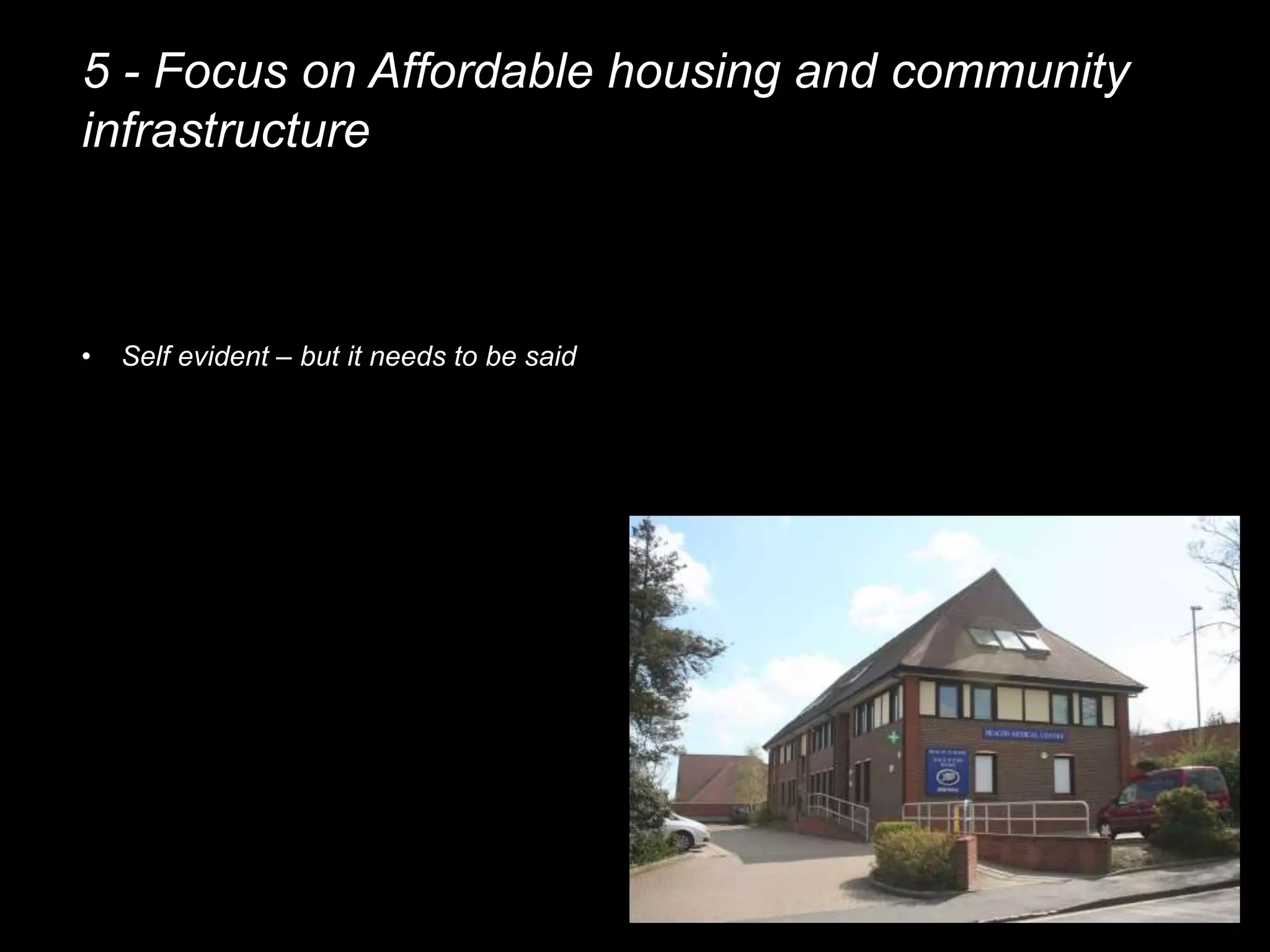 5 - Focus on Affordable housing and community
infrastructure
• Self evident – but it needs to be said
 