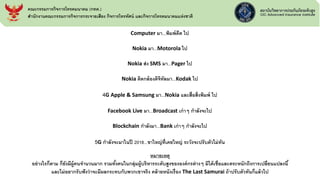 Computer มา...พิมพ์ดีด ไป
Nokia มา...Motorola ไป
Nokia ส่ง SMS มา...Pager ไป
Nokia ติดกล้องดิจิทัลมา...Kodak ไป
4G Apple & Samsung มา...Nokia และสื่อสิ่งพิมพ์ ไป
Facebook Live มา...Broadcast เก่าๆ กาลังจะไป
Blockchain กาลังมา...Bank เก่าๆ กาลังจะไป
5G กาลังจะมาในปี 2018...ขาใหญ่ที่เคยใหญ่ ระวังจะปรับตัวไม่ทัน
หมายเหตุ
อย่างไรก็ตาม ก็ยังมีผู้คนจานวนมาก รวมทั้งคนในกลุ่มผู้บริหารระดับสูงขององค์กรต่างๆ มิได้เชื่อและตระหนักถึงการเปลี่ยนแปลงนี้
และไม่อยากรับฟังว่าจะมีผลกระทบกับพวกเขาจริง คล้ายหนังเรื่อง The Last Samurai ถ้าปรับตัวทันก็แล้วไป
คณะกรรมการกิจการโทรคมนาคม (กทค.)
สานักงานคณะกรรมการกิจการกระจายเสียง กิจการโทรทัศน์ และกิจการโทรคมนาคมแห่งชาติ
 