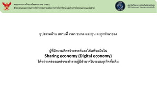 คณะกรรมการกิจการโทรคมนาคม (กทค.)
สานักงานคณะกรรมการกิจการกระจายเสียง กิจการโทรทัศน์ และกิจการโทรคมนาคมแห่งชาติ
อุปสรรคด้าน สถานที่ เวลา ขนาด และทุน จะถูกทาลายลง
ผู้ที่มีความคิดสร้างสรรค์และใช้เครื่องมือใน
Sharing economy (Digital economy)
ได้อย่างคล่องแคล่วจะทาลายผู้มีอานาจในระบบธุรกิจดั้งเดิม
 
