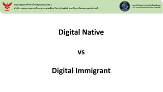Digital Native
vs
Digital Immigrant
คณะกรรมการกิจการโทรคมนาคม (กทค.)
สานักงานคณะกรรมการกิจการกระจายเสียง กิจการโทรทัศน์ และกิจการโทรคมนาคมแห่งชาติ
 
