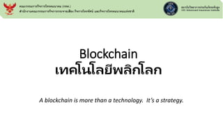 Blockchain
เทคโนโลยีพลิกโลก
A blockchain is more than a technology. It’s a strategy.
คณะกรรมการกิจการโทรคมนาคม (กทค.)
สานักงานคณะกรรมการกิจการกระจายเสียง กิจการโทรทัศน์ และกิจการโทรคมนาคมแห่งชาติ
 