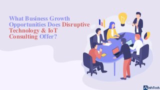 What Business Growth
Opportunities Does Disruptive
Technology & IoT
Consulting Offer?
 