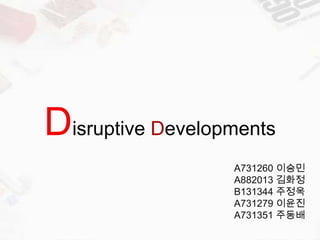 Disruptive Developments
                  A731260 이승민
                  A882013 김화정
                  B131344 주정욱
                  A731279 이윤진
                  A731351 주동배
 
