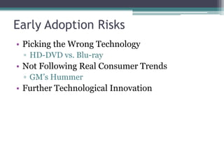 Early Adoption Risks
• Picking the Wrong Technology
▫ HD-DVD vs. Blu-ray
• Not Following Real Consumer Trends
▫ GM’s Hummer
• Further Technological Innovation
 