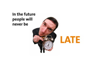 In the future
people will
never be



                LATE
 