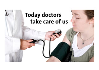 Today doctors
  take care of us
 