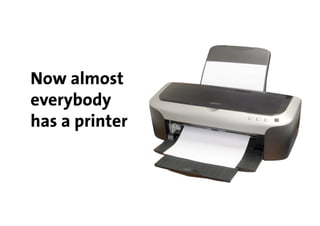 Now almost
everybody
has a printer
 