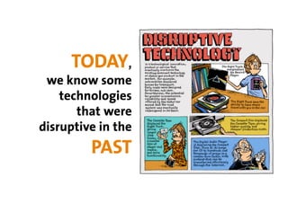 TODAY,
 we know some
    technologies
       that were
disruptive in the
         PAST
 