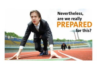 Nevertheless,
are we really
PREPARED
         for this?
 