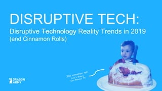 DISRUPTIVE TECH:
Disruptive Technology Reality Trends in 2019
(and Cinnamon Rolls)
 