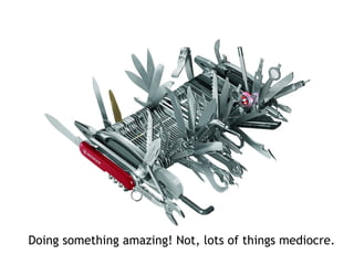 Doing something amazing! Not, lots of things mediocre.
 