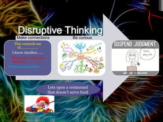 Make connections Be curious
Lets open a restaurant
that doesn’t serve food
 