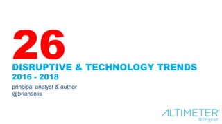 DISRUPTIVE & TECHNOLOGY TRENDS
2016 - 2018
principal analyst & author
@briansolis
26
 