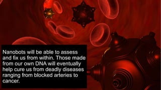 Nanobots will be able to assess
and fix us from within. Those made
from our own DNA will eventually
help cure us from dead...