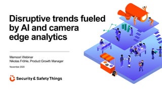 Disruptive trends fueled
by AI and camera
edge analytics
Memoori Webinar
Nikolas Fröhle, Product Growth Manager
November 2020
 