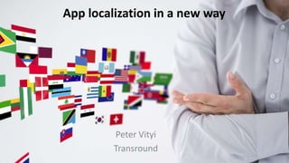 App localization in a new way
Peter Vityi
Transround
 