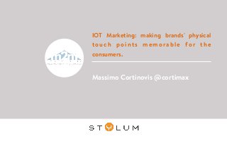 IOT Marketing: making brands' physical
touch points memorable for the
consumers.
Massimo Cortinovis @cortimax
 