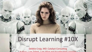 Disrupt Learning #10X
Debbie Craig. MD: Catalyst Consulting
 