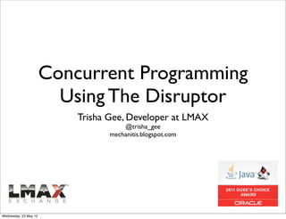 Concurrent Programming
                         Using The Disruptor
                           Trisha Gee, Developer at LM...