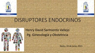 DISRUPTORES ENDOCRINOS
Henry David Sarmiento Vallejo
Pg. Ginecología y Obstetricia
Quito, 24 de junio 2021
 