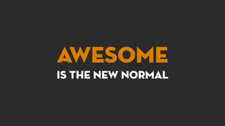 Awesome 
is the new Normal
High quality messaging in a high quality presentation is the new normal
 