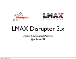 LMAX Disruptor 3.x
Details & Advanced Patterns
@mikeb2701
Friday, 20 September 13
 