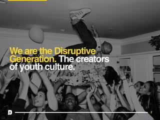 2
We are the Disruptive
Generation. The creators
of youth culture.
 