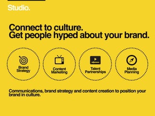 Studio.
Connect to culture. 
Get people hyped about your brand.
Brand
Strategy Content
Marketing
Media  
Planning
Talent
P...