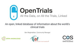 An open, linked database of information about the world's
clinical trials
Ben Meghreblian, Community Manager
 