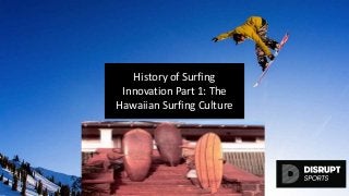 History of Surfing
Innovation Part 1: The
Hawaiian Surfing Culture
disruptsports.com
 