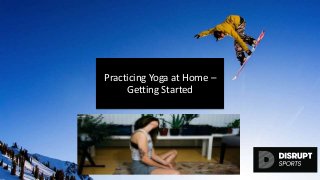 Practicing Yoga at Home –
Getting Started
disruptsports.com<blog image>
 