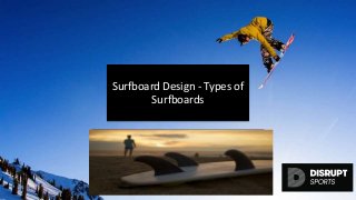 Surfboard Design - Types of
Surfboards
disruptsports.com<blog image>
 
