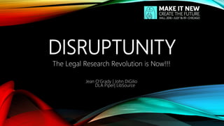 DISRUPTUNITY
The Legal Research Revolution is Now!!!
Jean O’Grady | John DiGilio
DLA Piper| LibSource
 