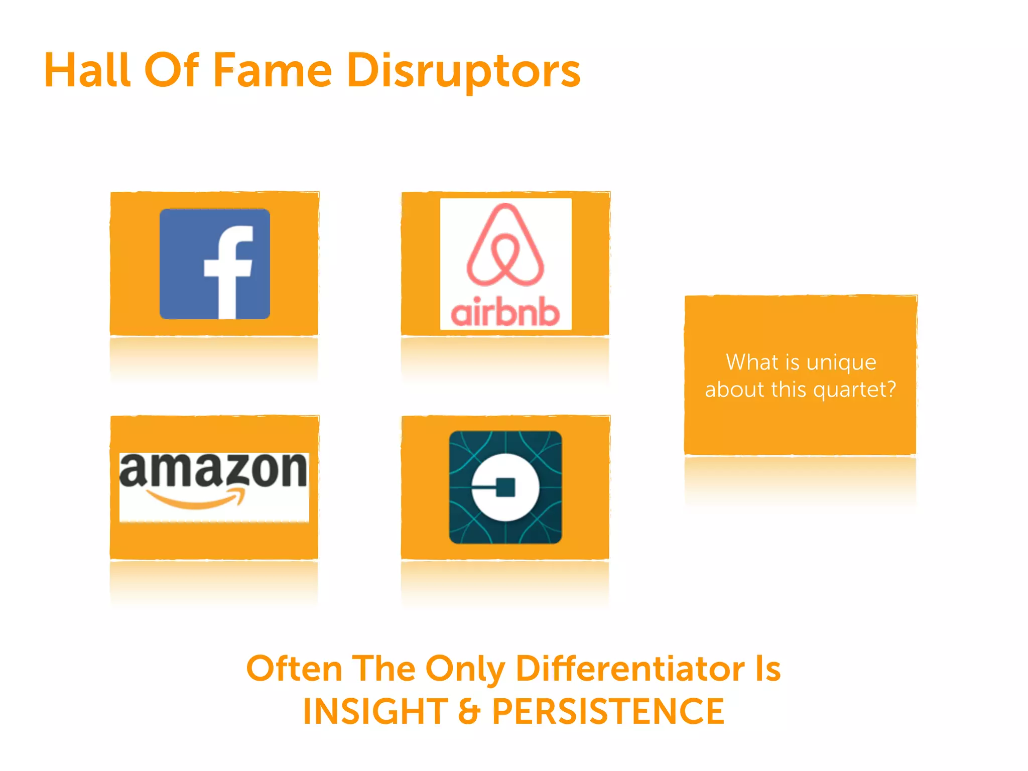 Hall Of Fame Disruptors
What is unique
about this quartet?
Often The Only Diﬀerentiator Is
INSIGHT & PERSISTENCE
 