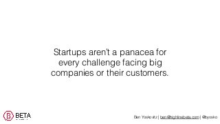 Startups aren’t a panacea for
every challenge facing big
companies or their customers.
Ben Yoskovitz | ben@highlinebeta.co...
