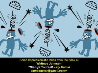 Some Impressionistic takes from the book of
Whitney Johnson
“Disrupt Yourself – By Ramki
ramaddster@gmail.comv
 