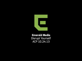 Emerald Media
Disrupt Yourself
ACP 10.24.13

 
