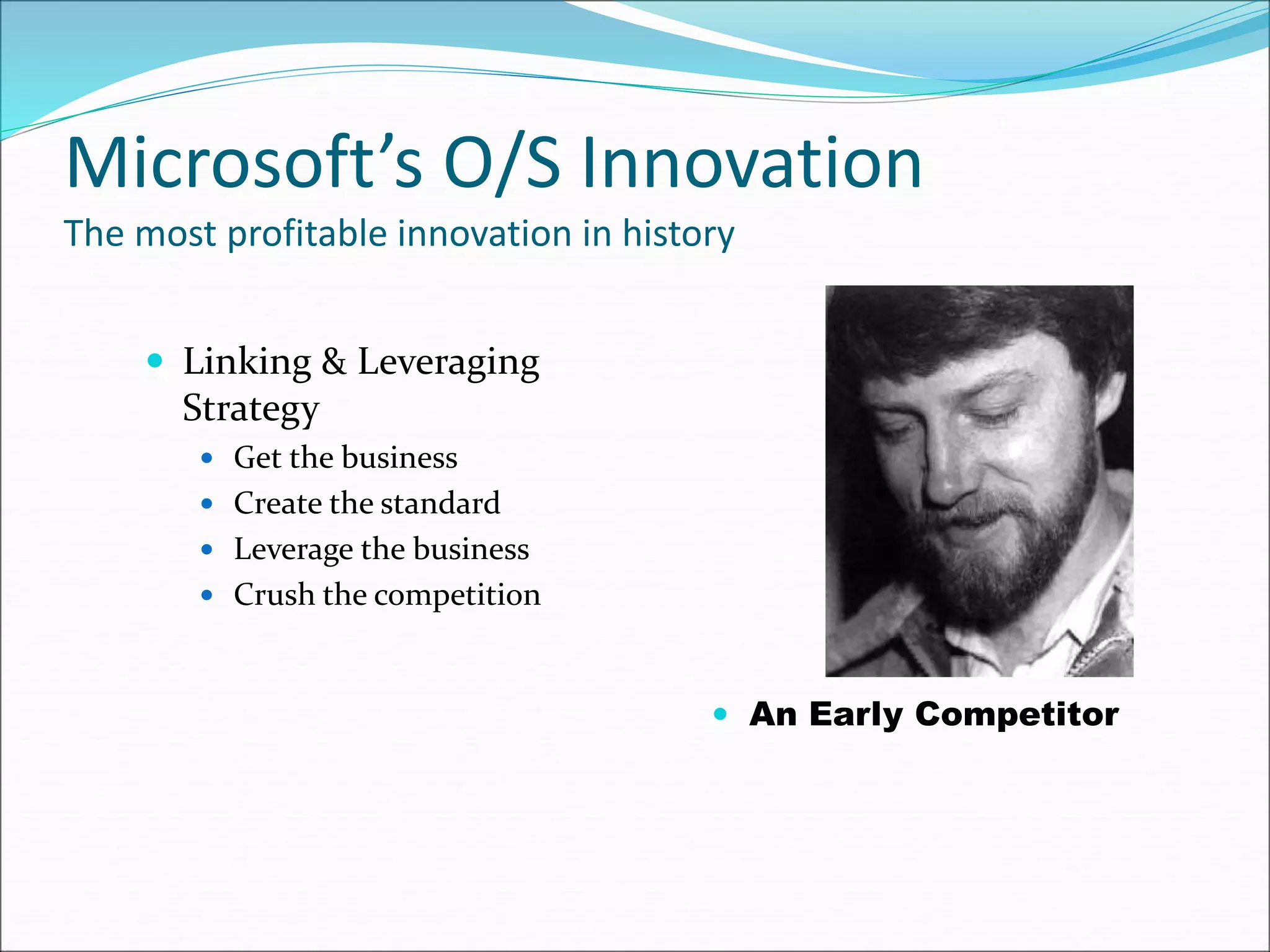 Microsoft’s O/S Innovation
The most profitable innovation in history
 Linking & Leveraging
Strategy
 Get the business
 Create the standard
 Leverage the business
 Crush the competition
 An Early Competitor
 