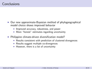 Conclusions
Our new approximate-Bayesian method of phylogeographical
model choice shows improved behavior
Improved accurac...