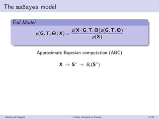 The msBayes model
Full Model:
p(G, T, Θ | X) =
p(X | G, T, Θ)p(G, T, Θ)
p(X)
Approximate Bayesian computation (ABC)
X → S∗...
