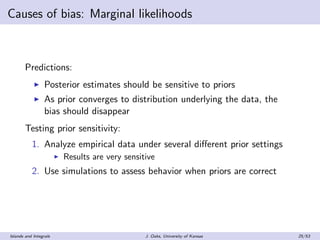 Causes of bias: Marginal likelihoods
Predictions:
Posterior estimates should be sensitive to priors
As prior converges to ...