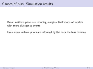 Causes of bias: Simulation results
Broad uniform priors are reducing marginal likelihoods of models
with more divergence e...
