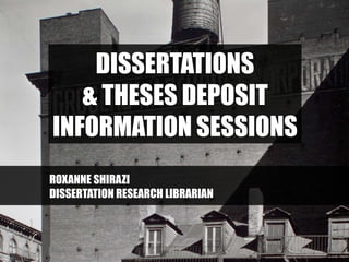 DISSERTATIONS
& THESES DEPOSIT
INFORMATION SESSIONS
ROXANNE SHIRAZI
DISSERTATION RESEARCH LIBRARIAN
 