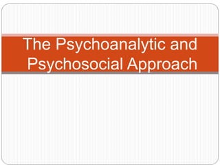 The Psychoanalytic and
Psychosocial Approach
 