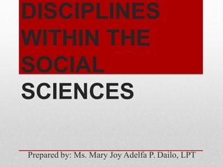 DISCIPLINES
WITHIN THE
SOCIAL
SCIENCES
Prepared by: Ms. Mary Joy Adelfa P. Dailo, LPT
 