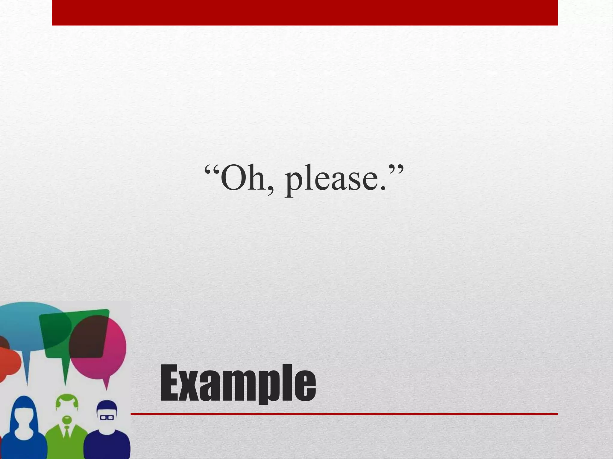 Example
“Oh, please.”
 