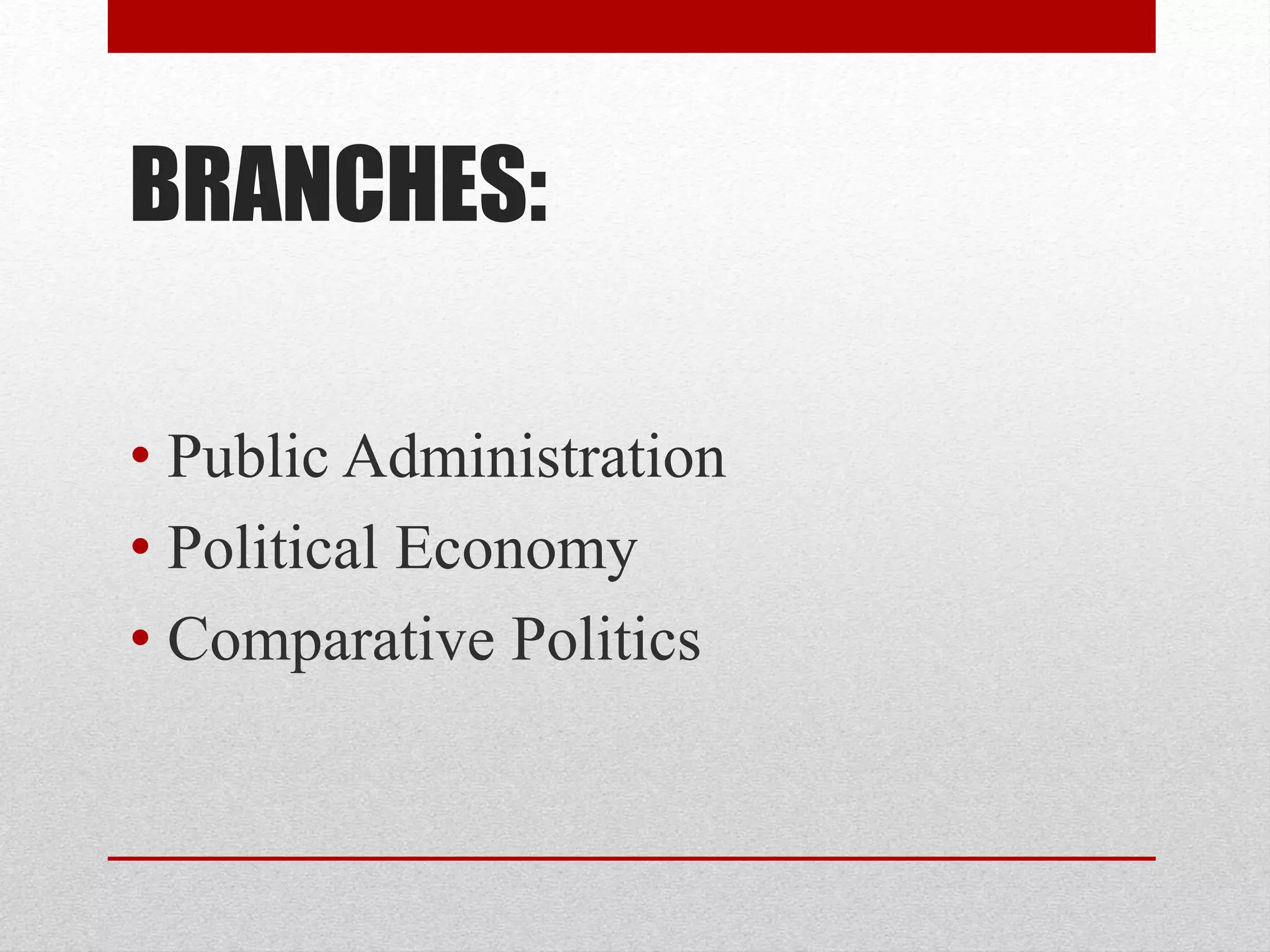 BRANCHES:
• Public Administration
• Political Economy
• Comparative Politics
 