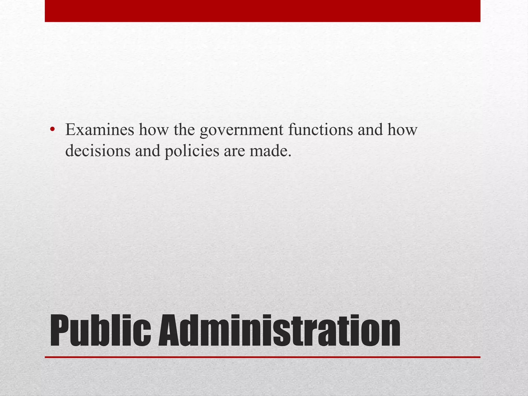 Public Administration
• Examines how the government functions and how
decisions and policies are made.
 