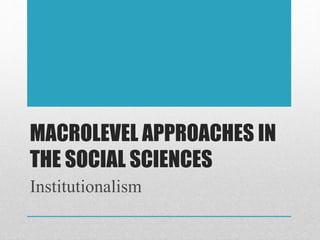 MACROLEVEL APPROACHES IN
THE SOCIAL SCIENCES
Institutionalism
 