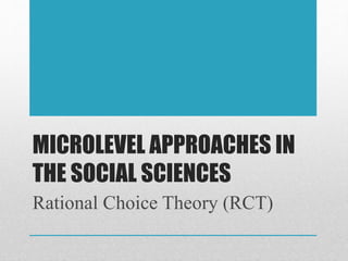 MICROLEVEL APPROACHES IN
THE SOCIAL SCIENCES
Rational Choice Theory (RCT)
 